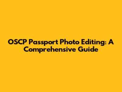 OSCP Passport Photo Editing: A Comprehensive Guide