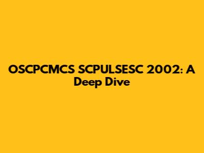 OSCPCMCS SCPULSESC 2002: A Deep Dive