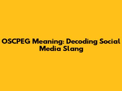 OSCPEG Meaning: Decoding Social Media Slang