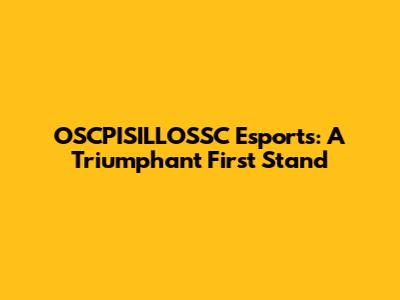 OSCPISILLOSSC Esports: A Triumphant First Stand
