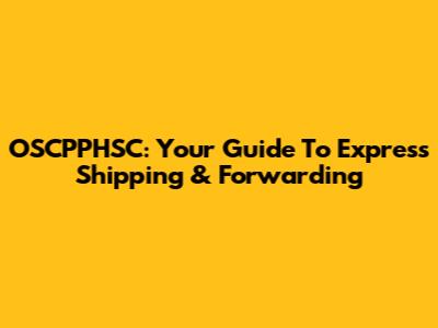 OSCPPHSC: Your Guide To Express Shipping & Forwarding