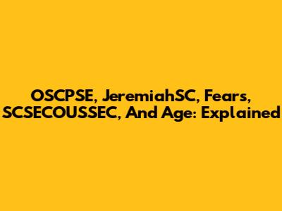 OSCPSE, JeremiahSC, Fears, SCSECOUSSEC, And Age: Explained
