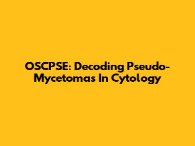 OSCPSE: Decoding Pseudo-Mycetomas In Cytology