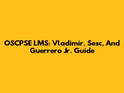 OSCPSE LMS: Vladimir, Sesc, And Guerrero Jr. Guide