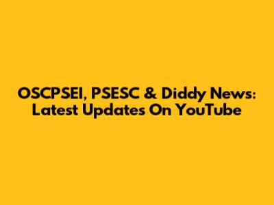 OSCPSEI, PSESC & Diddy News: Latest Updates On YouTube