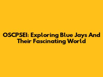 OSCPSEI: Exploring Blue Jays And Their Fascinating World
