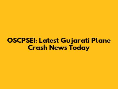 OSCPSEI: Latest Gujarati Plane Crash News Today
