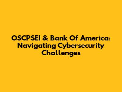 OSCPSEI & Bank Of America: Navigating Cybersecurity Challenges