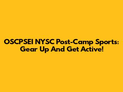 OSCPSEI NYSC Post-Camp Sports: Gear Up And Get Active!
