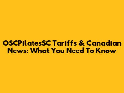 OSCPilatesSC Tariffs & Canadian News: What You Need To Know