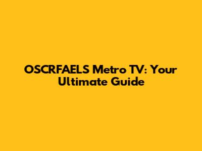 OSCRFAELS Metro TV: Your Ultimate Guide