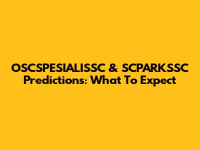 OSCSPESIALISSC & SCPARKSSC Predictions: What To Expect