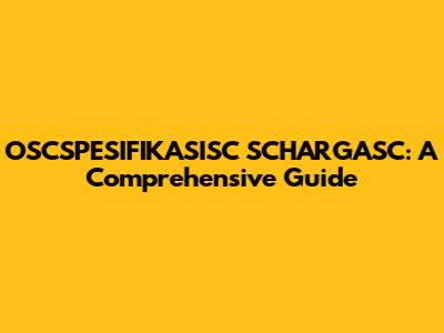 OSCSPESIFIKASISC SCHARGASC: A Comprehensive Guide