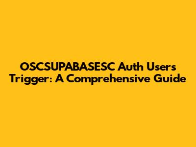 OSCSUPABASESC Auth Users Trigger: A Comprehensive Guide