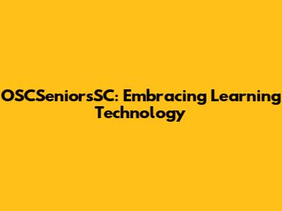 OSCSeniorsSC: Embracing Learning Technology