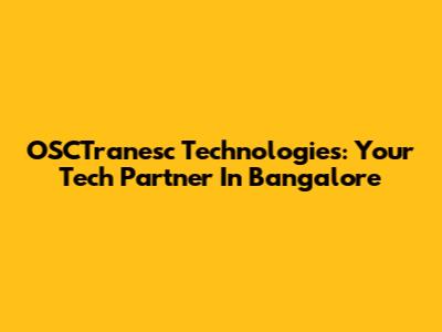 OSCTranesc Technologies: Your Tech Partner In Bangalore