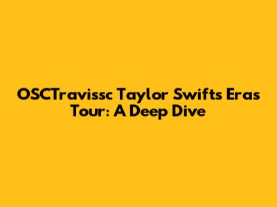 OSCTravissc Taylor Swift's Eras Tour: A Deep Dive