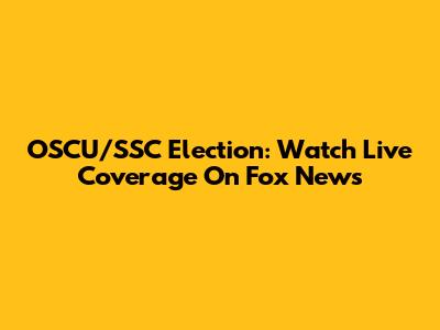 OSCU/SSC Election: Watch Live Coverage On Fox News