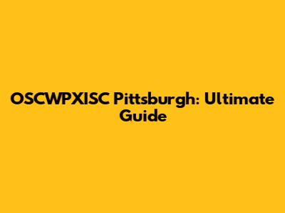 OSCWPXISC Pittsburgh: Ultimate Guide