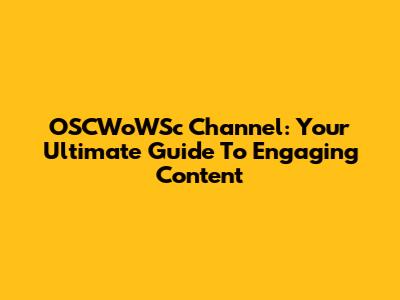 OSCWoWSc Channel: Your Ultimate Guide To Engaging Content