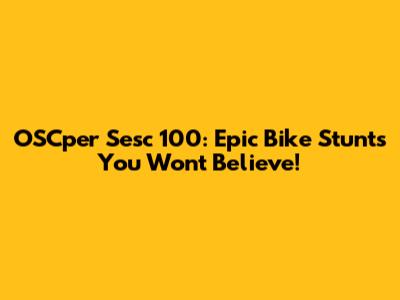 OSCper Sesc 100: Epic Bike Stunts You Won't Believe!