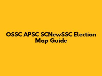 OSSC APSC SCNewSSC Election Map Guide