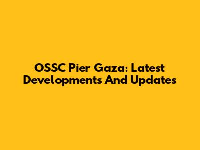 OSSC Pier Gaza: Latest Developments And Updates