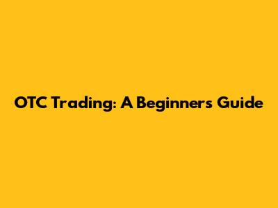 OTC Trading: A Beginner's Guide