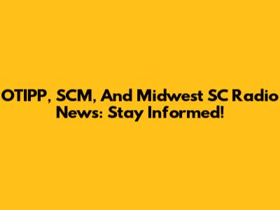 OTIPP, SCM, And Midwest SC Radio News: Stay Informed!