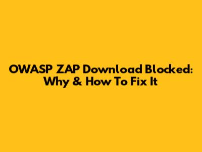 OWASP ZAP Download Blocked: Why & How To Fix It
