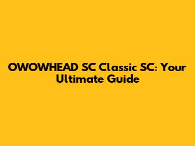 OWOWHEAD SC Classic SC: Your Ultimate Guide