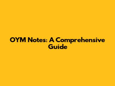 OYM Notes: A Comprehensive Guide