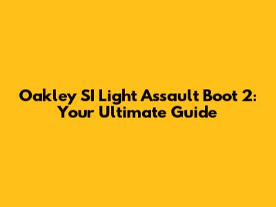 Oakley SI Light Assault Boot 2: Your Ultimate Guide