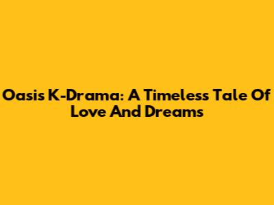 Oasis K-Drama: A Timeless Tale Of Love And Dreams