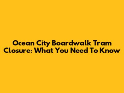 Ocean City Boardwalk Tram Closure: What You Need To Know