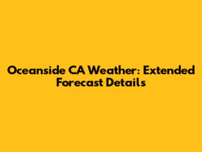 Oceanside CA Weather: Extended Forecast Details