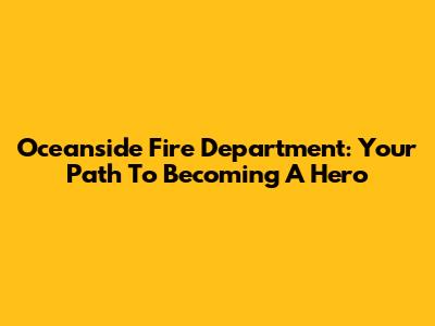 Oceanside Fire Department: Your Path To Becoming A Hero