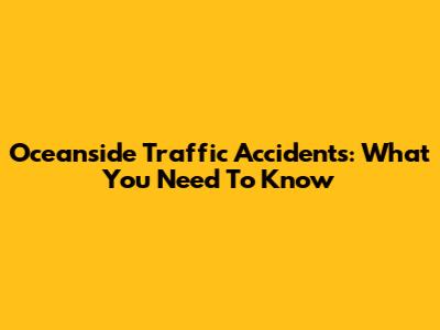 Oceanside Traffic Accidents: What You Need To Know