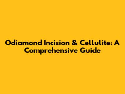 Odiamond Incision & Cellulite: A Comprehensive Guide