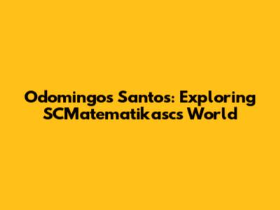 Odomingos Santos: Exploring SCMatematikasc's World