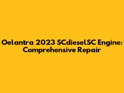Oelantra 2023 SCdieselSC Engine: Comprehensive Repair