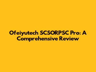 Ofeiyutech SCSORPSC Pro: A Comprehensive Review