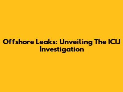 Offshore Leaks: Unveiling The ICIJ Investigation