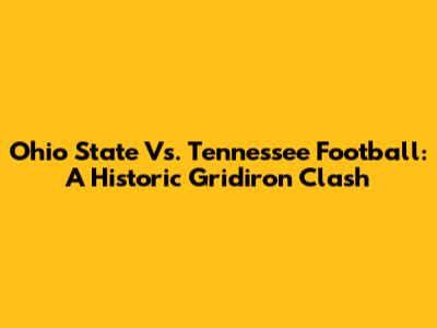 Ohio State Vs. Tennessee Football: A Historic Gridiron Clash