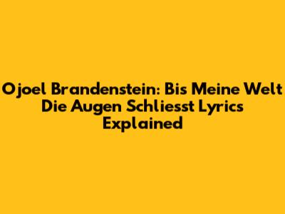 Ojoel Brandenstein: Bis Meine Welt Die Augen Schliesst Lyrics Explained
