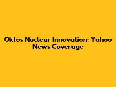 Oklo's Nuclear Innovation: Yahoo News Coverage
