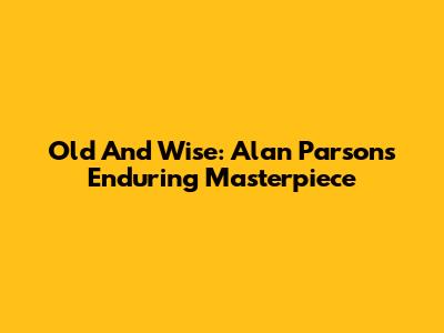 Old And Wise: Alan Parsons' Enduring Masterpiece