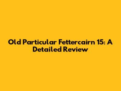 Old Particular Fettercairn 15: A Detailed Review