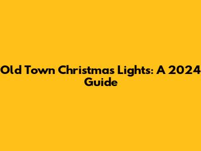 Old Town Christmas Lights: A 2024 Guide