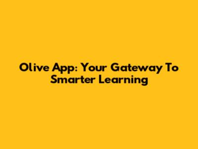 Olive App: Your Gateway To Smarter Learning